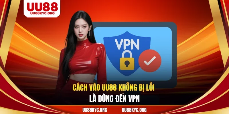 Cách vào UU88 không bị lỗi là dùng đến VPN
